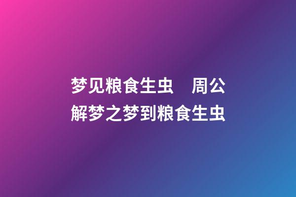 梦见粮食生虫　周公解梦之梦到粮食生虫